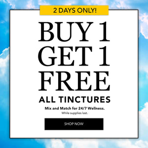 All Tinctures Buy 1, Get 1 FREE. Lowest-priced Drop(s) in cart are free; discount will automatically apply in cart. Offer cannot be combined with any other promotion. While supplies last.